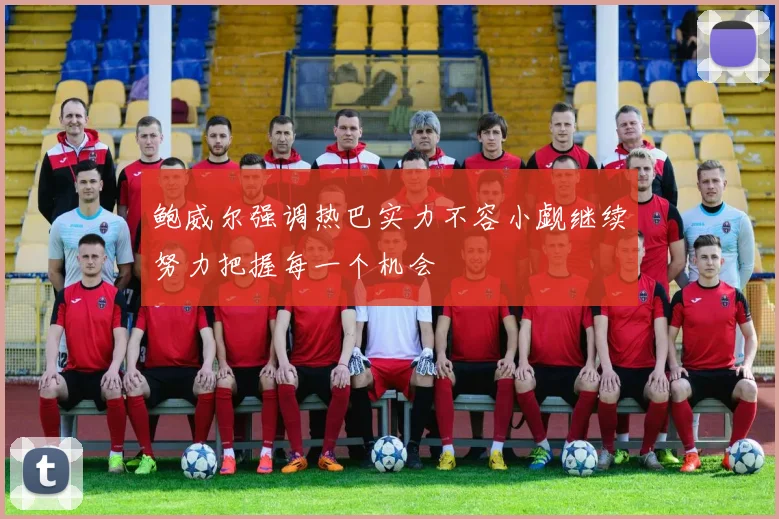 鲍威尔强调热巴实力不容小觑继续努力把握每一个机会
