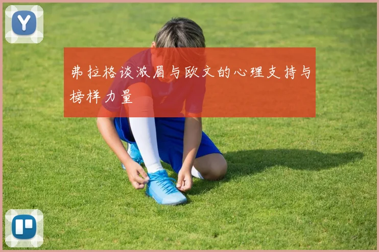 弗拉格谈浓眉与欧文的心理支持与榜样力量