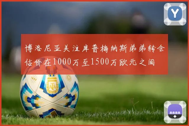 博洛尼亚关注库普梅纳斯弟弟转会估价在1000万至1500万欧元之间