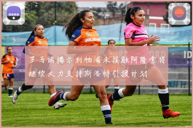 罗马诺揭示利物浦未接触阿隆索将继续大力支持斯洛特引援计划