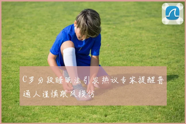 C罗分段睡眠法引发热议专家提醒普通人谨慎跟风模仿